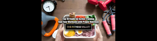 Top 10 Foods for Active Training: Fuel Your Workouts with Proper Nutrition